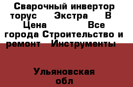 Сварочный инвертор торус-250 Экстра, 220В › Цена ­ 12 000 - Все города Строительство и ремонт » Инструменты   . Ульяновская обл.,Димитровград г.